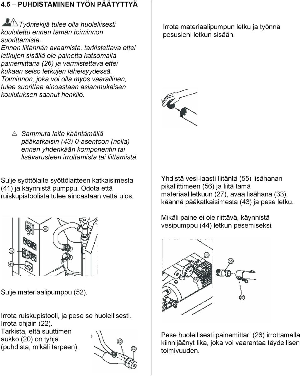 Toiminnon, joka voi olla myös vaarallinen, tulee suorittaa ainoastaan asianmukaisen koulutuksen saanut henkilö. Irrota materiaalipumpun letku ja työnnä pesusieni letkun sisään.