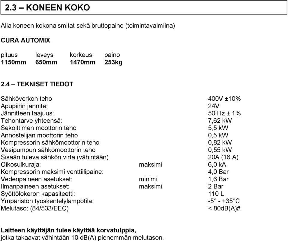 Kompressorin sähkömoottorin teho 0,82 kw Vesipumpun sähkömoottorin teho 0,55 kw Sisään tuleva sähkön virta (vähintään) 20A (16 A) Oikosulkuraja: maksimi 6,0 ka Kompressorin maksimi venttiilipaine: