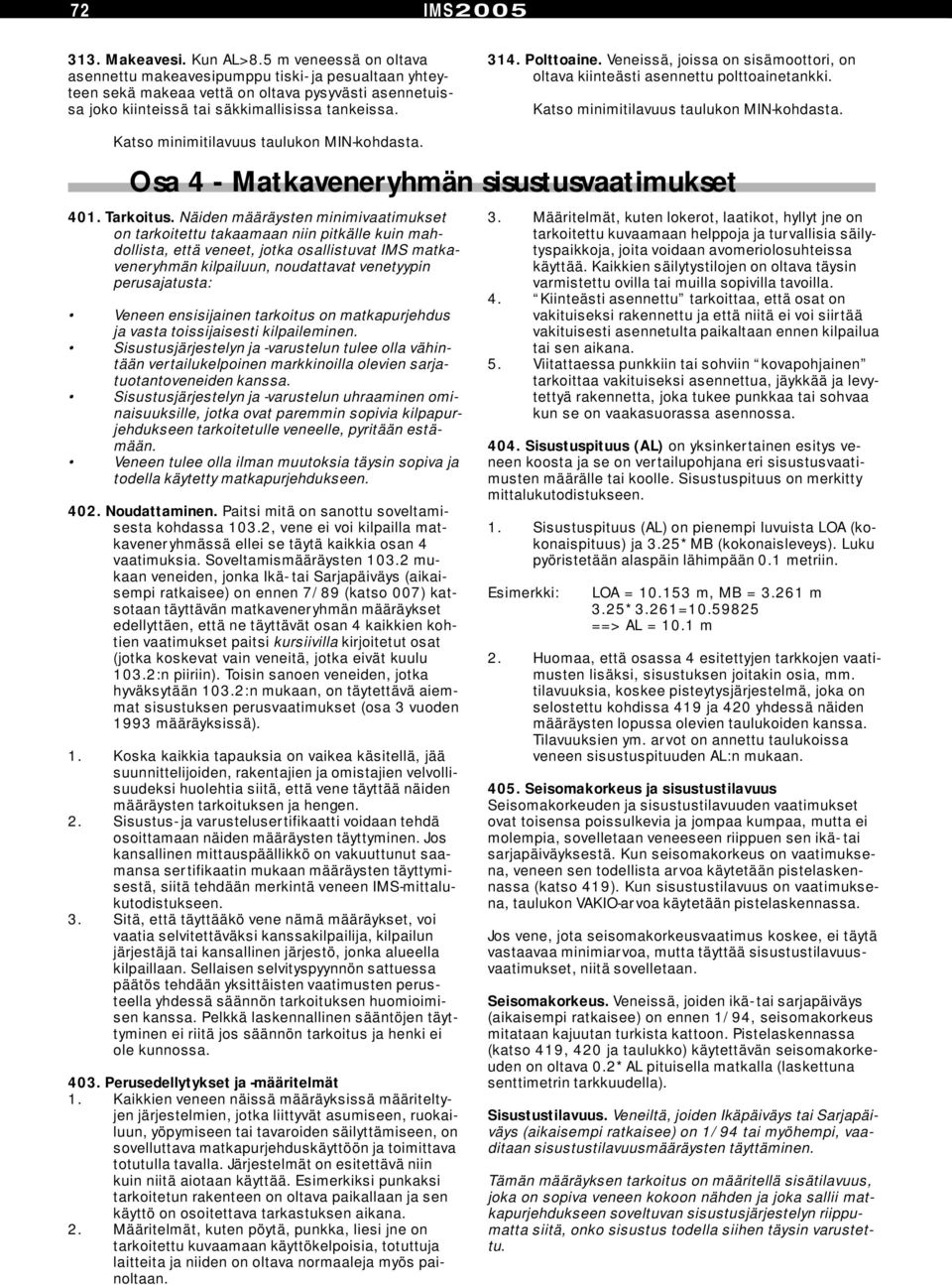 Veneissä, joissa on sisämoottori, on oltava kiinteästi asennettu polttoainetankki. Katso minimitilavuus taulukon MIN-kohdasta. Katso minimitilavuus taulukon MIN-kohdasta. Osa 4 - Matkaveneryhmän sisustusvaatimukset 401.