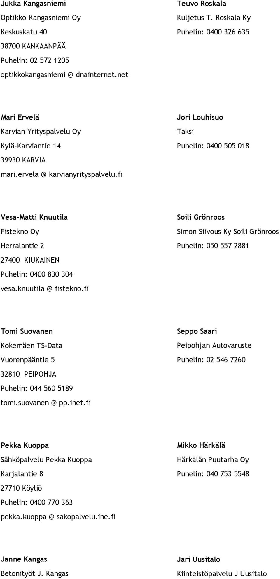 fi Vesa-Matti Knuutila Soili Grönroos Fistekno Oy Simon Siivous Ky Soili Grönroos Herralantie 2 Puhelin: 050 557 2881 27400 KIUKAINEN Puhelin: 0400 830 304 vesa.knuutila @ fistekno.