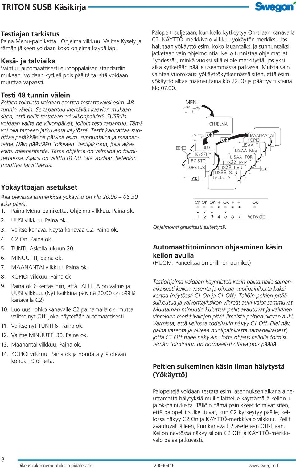 SUSB:lla voidaan valita ne viikonpäivät, jolloin testi tapahtuu. Tämä voi olla tarpeen jatkuvassa käytössä. Testit kannattaa suorittaa peräkkäisinä päivinä esim. sunnuntaina ja maanan- taina.