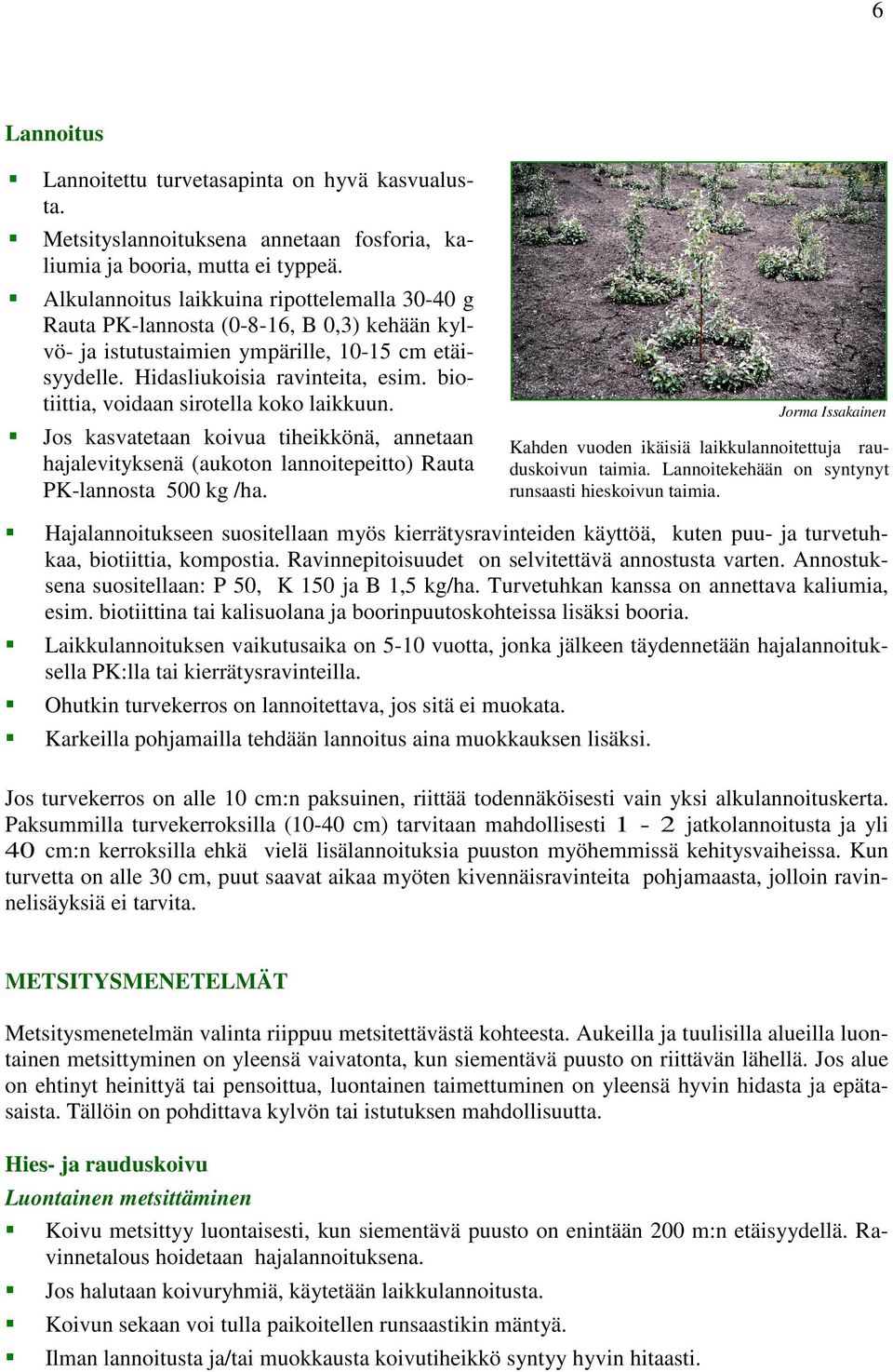 biotiittia, voidaan sirotella koko laikkuun. Jos kasvatetaan koivua tiheikkönä, annetaan hajalevityksenä (aukoton lannoitepeitto) Rauta PK-lannosta 500 kg /ha.