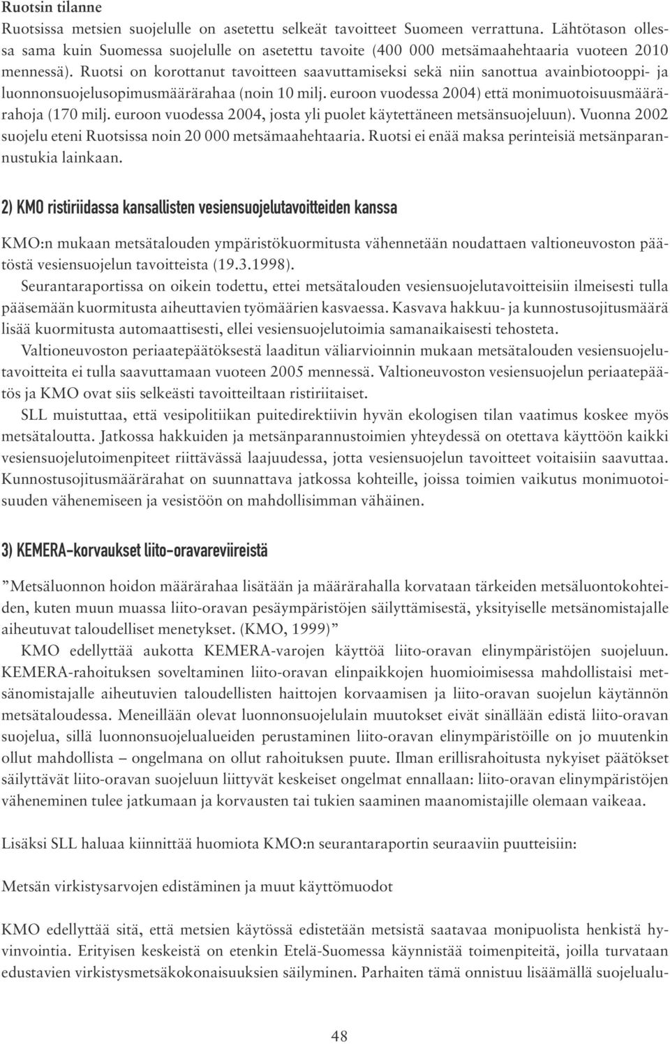 Ruotsi on korottanut tavoitteen saavuttamiseksi sekä niin sanottua avainbiotooppi- ja luonnonsuojelusopimusmäärä rahaa (noin 10 milj. euroon vuodessa 2004) että monimuotoisuusmäärärahoja (170 milj.