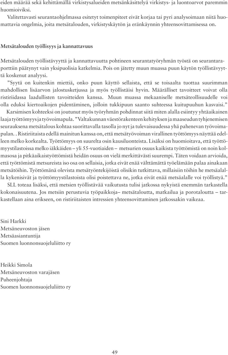 Metsätalouden työllisyys ja kannattavuus Metsätalouden työllistävyyttä ja kannattavuutta pohtineen seurantatyöryhmän työstä on seurantaraporttiin päätynyt vain yksipuolisia katkelmia.