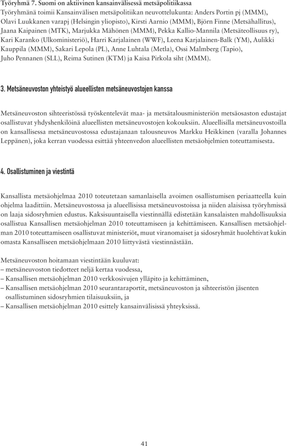 Aarnio (MMM), Björn Finne (Metsähallitus), Jaana Kaipainen (MTK), Marjukka Mähönen (MMM), Pekka Kallio-Mannila (Metsäteollisuus ry), Kari Karanko (Ulkoministeriö), Harri Karjalainen (WWF), Leena