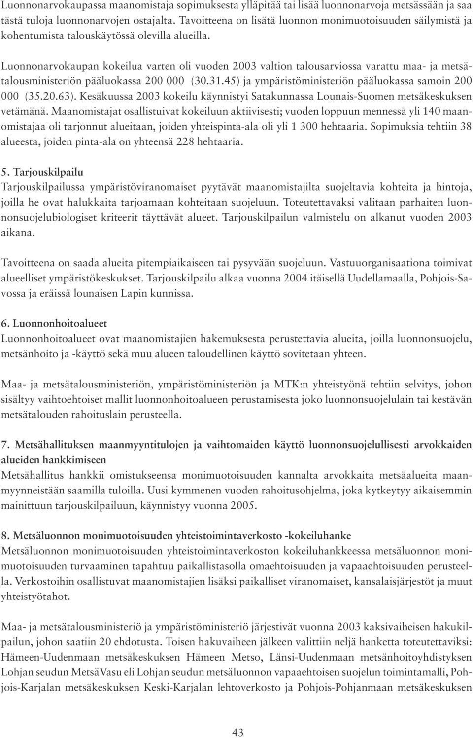 Luonnonarvokaupan kokeilua varten oli vuoden 2003 valtion talousarviossa varattu maa- ja metsätalousministeriön pääluokassa 200 000 (30.31.45) ja ympäristö ministeriön pääluokassa samoin 200 000 (35.