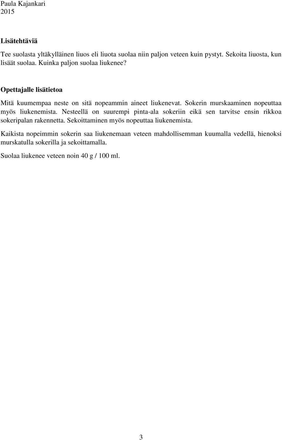 Sokerin murskaaminen nopeuttaa myös liukenemista. Nesteellä on suurempi pinta-ala sokeriin eikä sen tarvitse ensin rikkoa sokeripalan rakennetta.