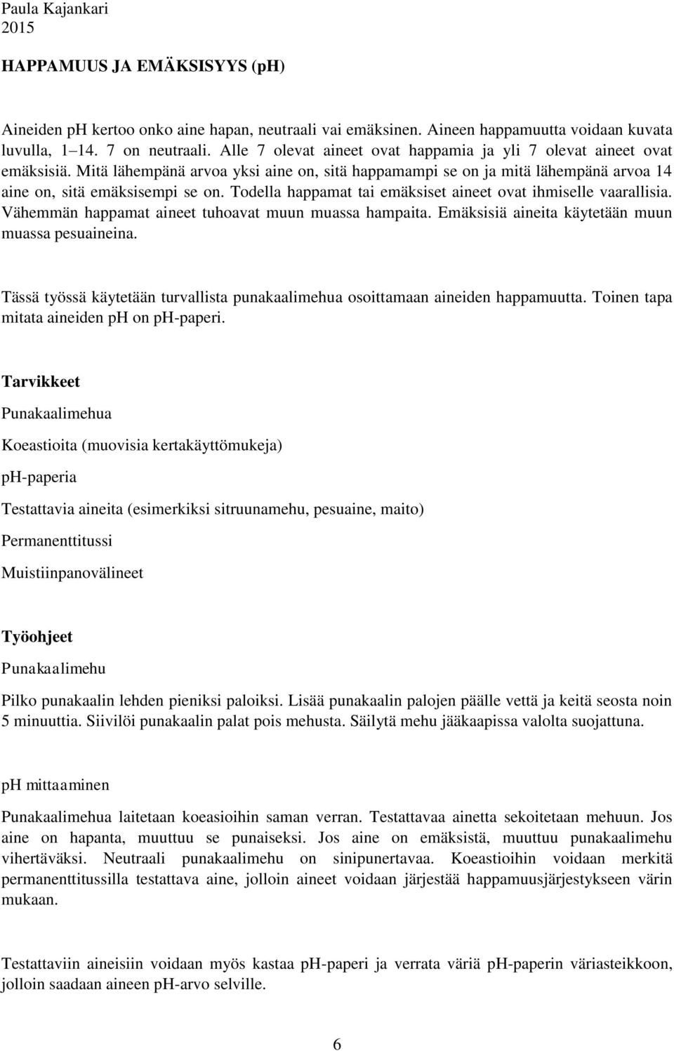 Todella happamat tai emäksiset aineet ovat ihmiselle vaarallisia. Vähemmän happamat aineet tuhoavat muun muassa hampaita. Emäksisiä aineita käytetään muun muassa pesuaineina.