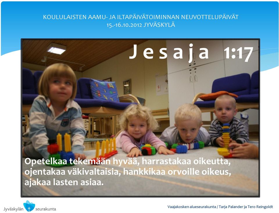 2012 JYVÄSKYLÄ J e s a j a 1:17 Opetelkaa tekemään