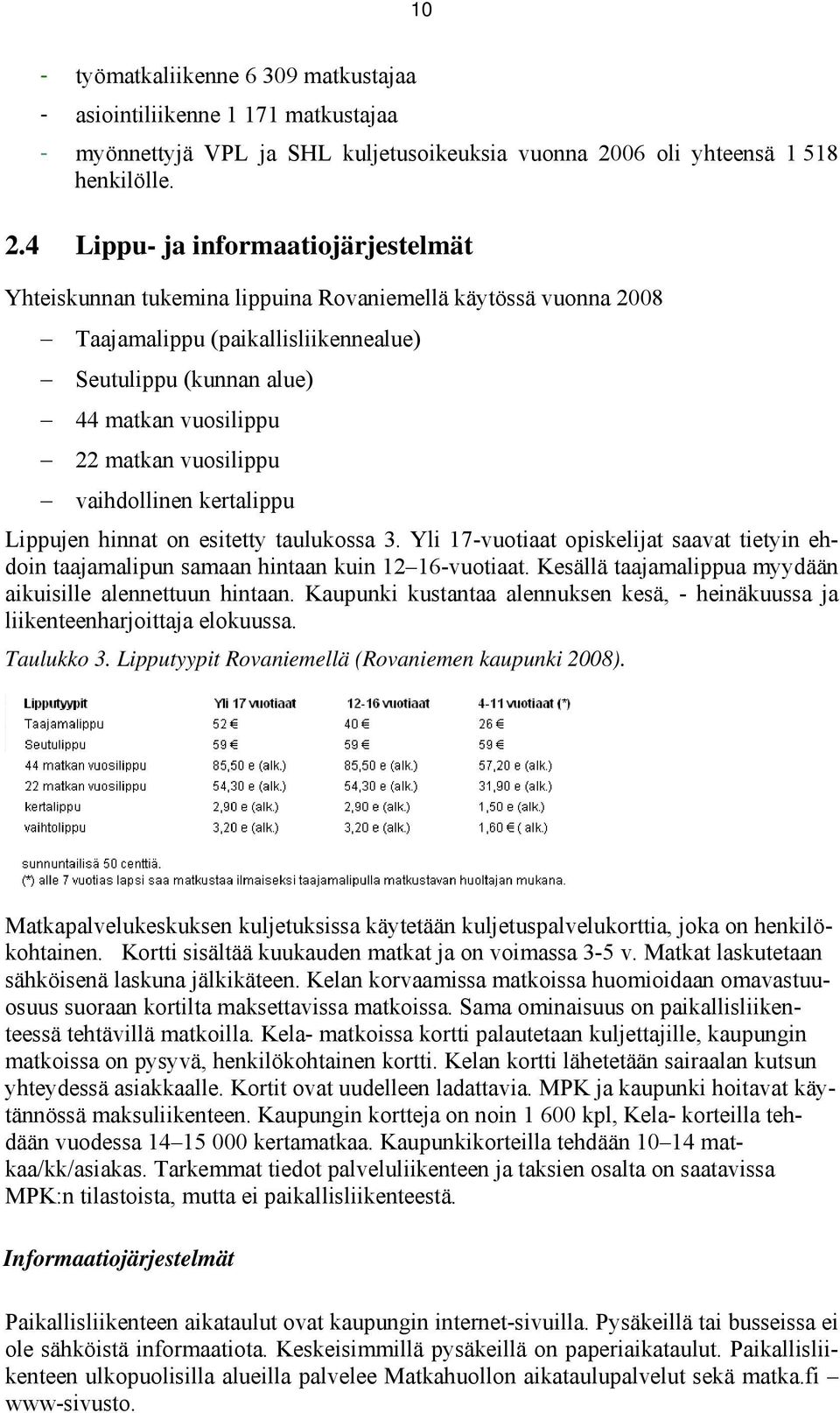 4 Lippu- ja informaatiojärjestelmät Yhteiskunnan tukemina lippuina Rovaniemellä käytössä vuonna 2008 Taajamalippu (paikallisliikennealue) Seutulippu (kunnan alue) 44 matkan vuosilippu 22 matkan
