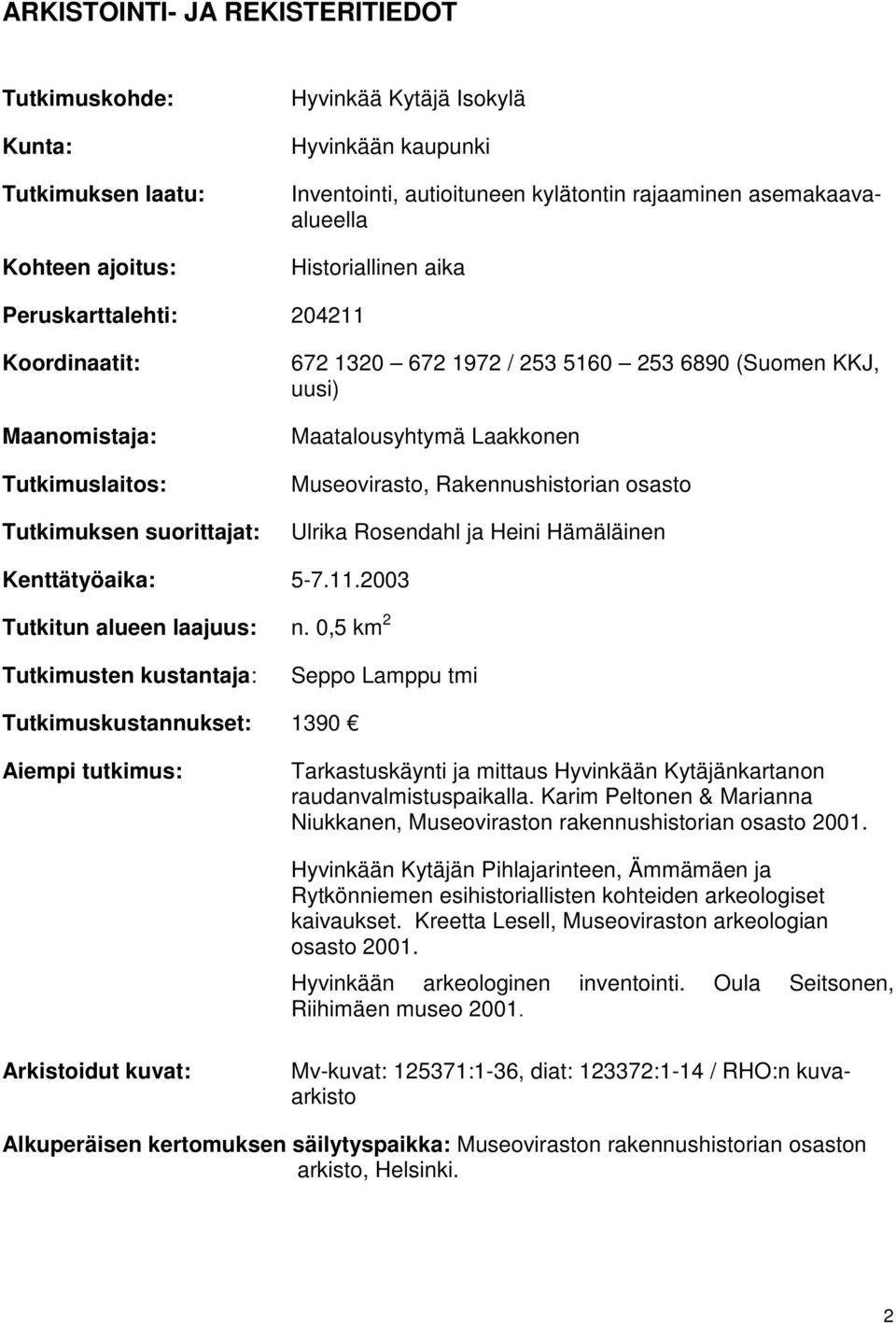 Museovirasto, Rakennushistorian osasto Ulrika Rosendahl ja Heini Hämäläinen Kenttätyöaika: 5-7.11.2003 Tutkitun alueen laajuus: n.