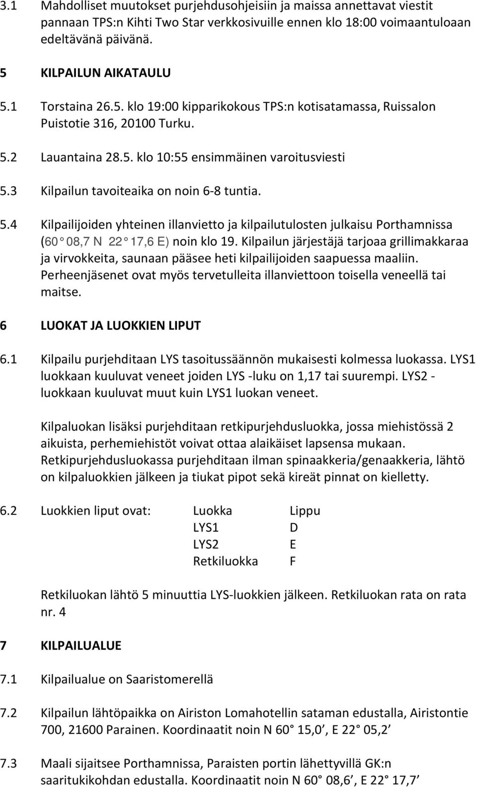 3 Kilpailun tavoiteaika on noin 6-8 tuntia. 5.4 Kilpailijoiden yhteinen illanvietto ja kilpailutulosten julkaisu Porthamnissa (60 08,7 N 22 17,6 E) noin klo 19.