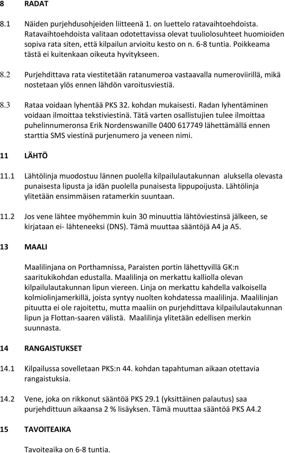 2 Purjehdittava rata viestitetään ratanumeroa vastaavalla numeroviirillä, mikä nostetaan ylös ennen lähdön varoitusviestiä. 8.3 Rataa voidaan lyhentää PKS 32. kohdan mukaisesti.