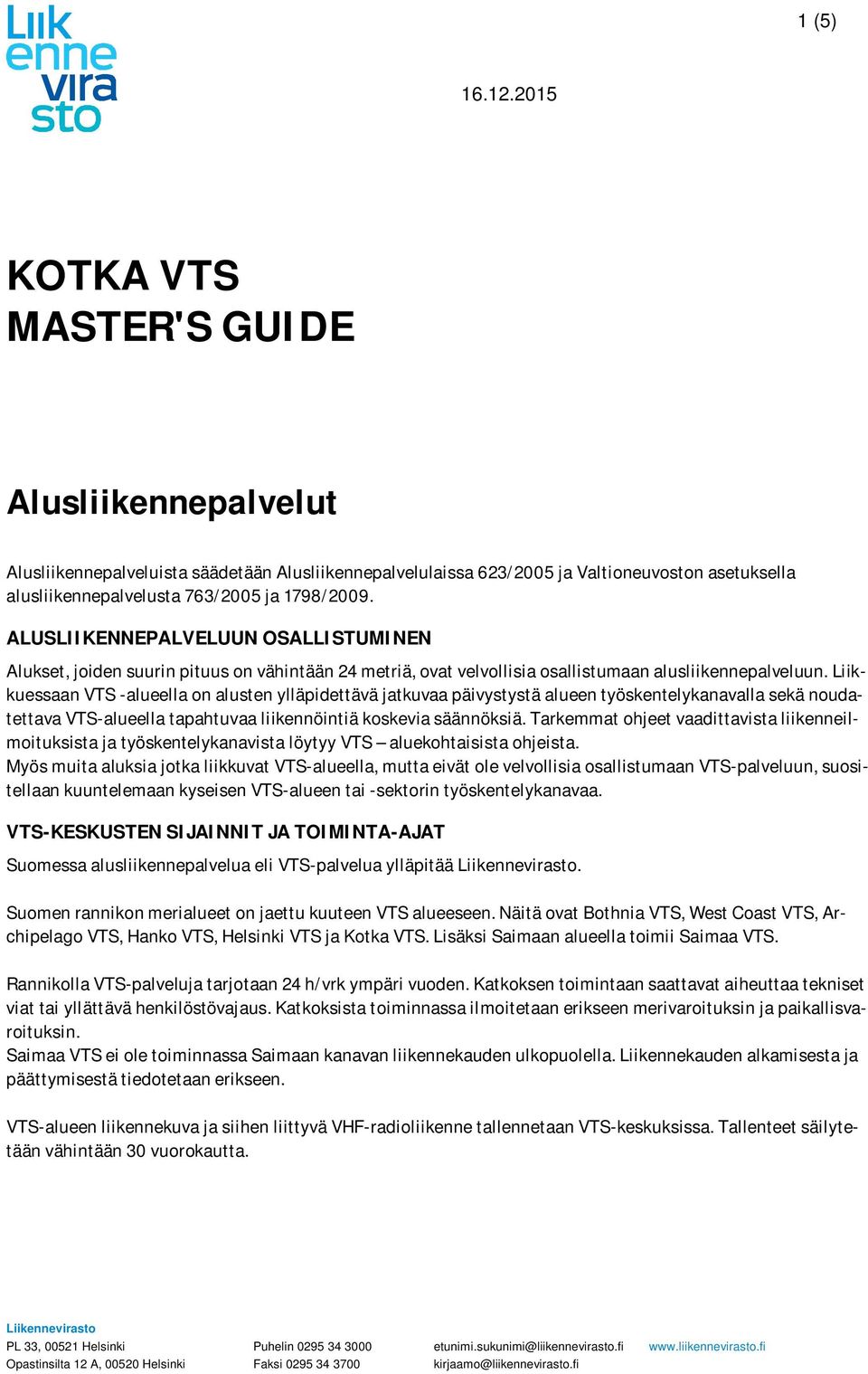 Liikkuessaan VTS -alueella on alusten ylläpidettävä jatkuvaa päivystystä alueen työskentelykanavalla sekä noudatettava VTS-alueella tapahtuvaa liikennöintiä koskevia säännöksiä.