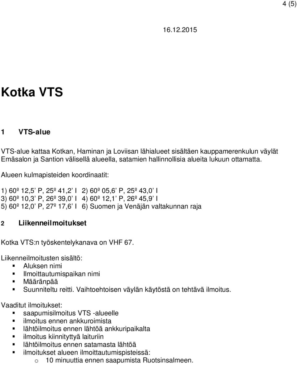 Alueen kulmapisteiden koordinaatit: 1) 60º 12,5 P, 25º 41,2 I 2) 60º 05,6 P, 25º 43,0 I 3) 60º 10,3 P, 26º 39,0 I 4) 60º 12,1 P, 26º 45,9 I 5) 60º 12,0 P, 27º 17,6 I 6) Suomen ja Venäjän valtakunnan