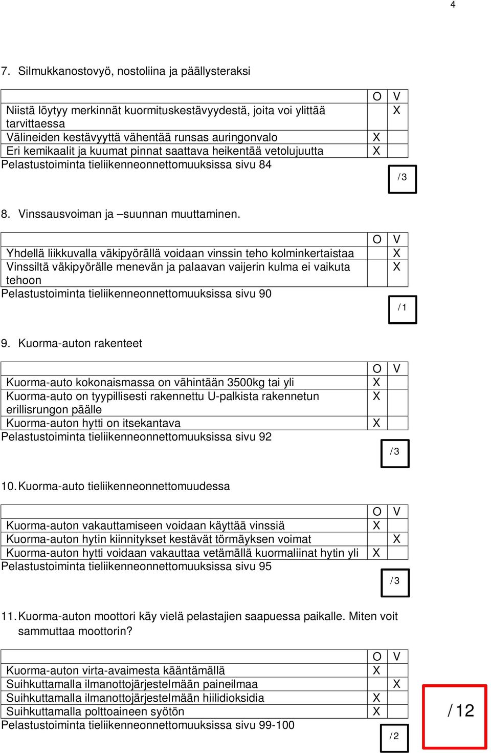 Yhdellä liikkuvalla väkipyörällä voidaan vinssin teho kolminkertaistaa Vinssiltä väkipyörälle menevän ja palaavan vaijerin kulma ei vaikuta tehoon Pelastustoiminta tieliikenneonnettomuuksissa sivu 90