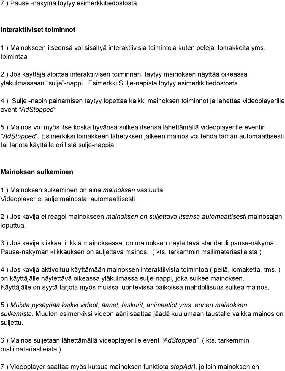 4 ) Sulje napin painamisen täytyy lopettaa kaikki mainoksen toiminnot ja lähettää videoplayerille event AdStopped 5 ) Mainos voi myös itse koska hyvänsä sulkea itsensä lähettämällä videoplayerille