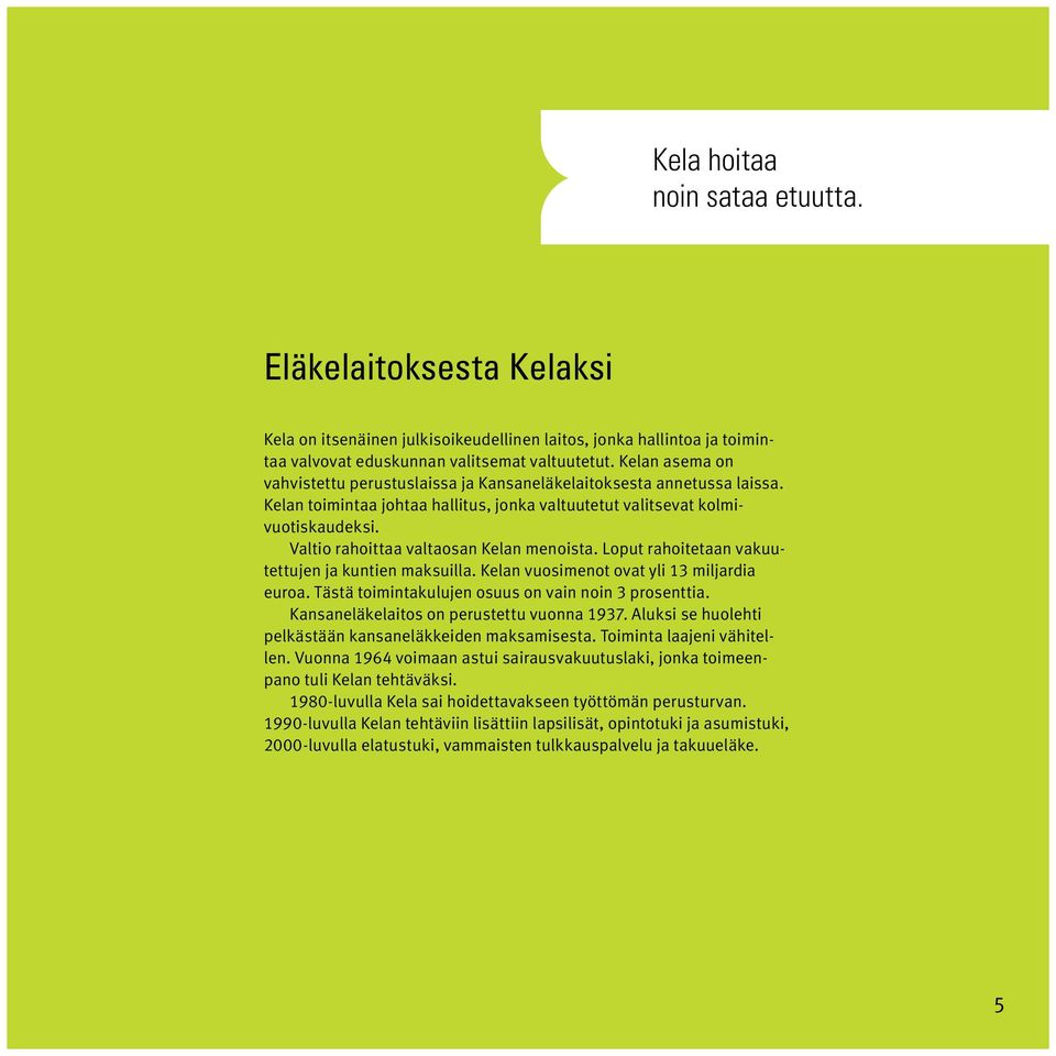 Valtio rahoittaa valtaosan Kelan menoista. Loput rahoitetaan vakuutettujen ja kuntien maksuilla. Kelan vuosimenot ovat yli 13 miljardia euroa. Tästä toimintakulujen osuus on vain noin 3 prosenttia.