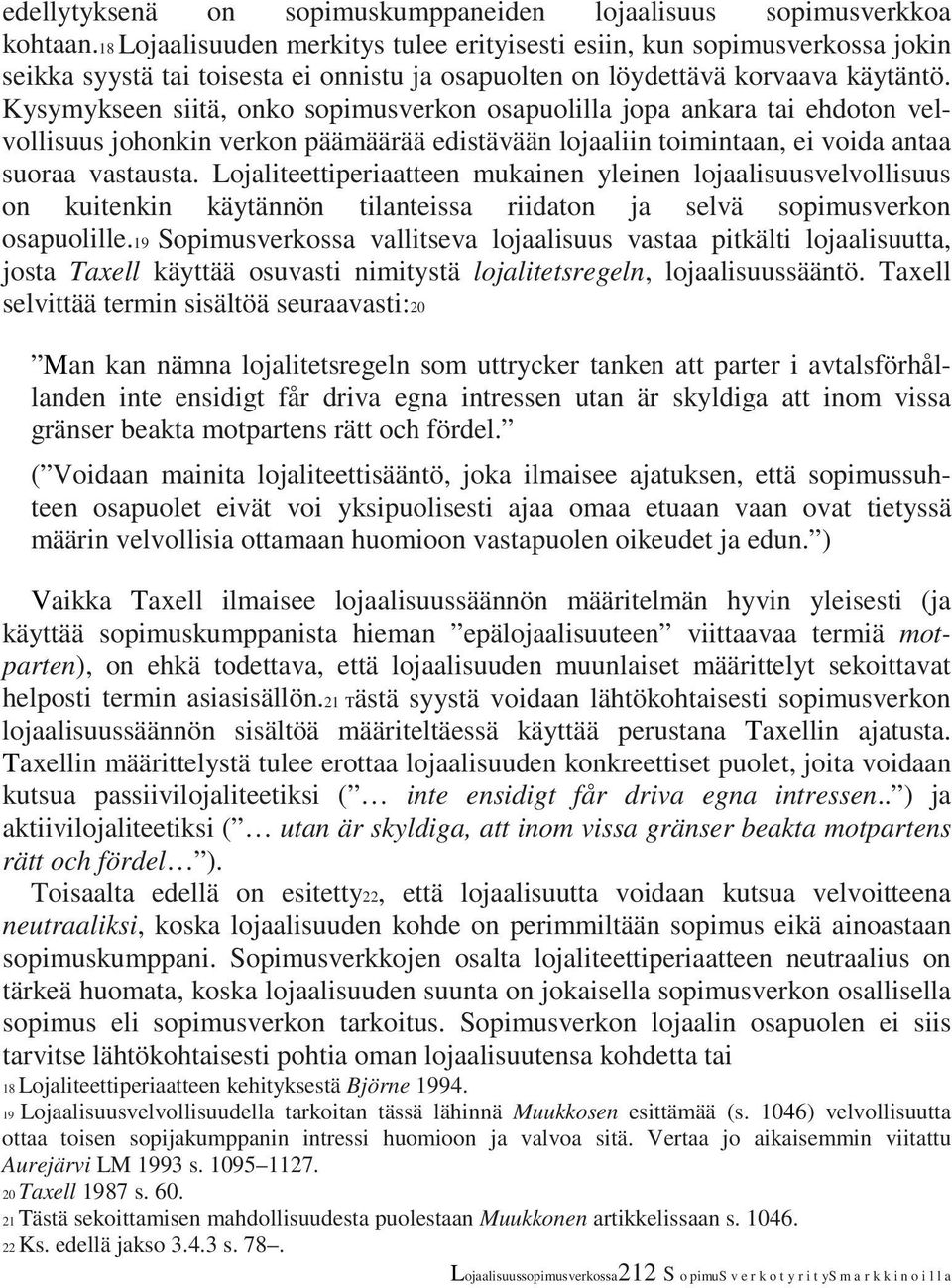 Kysymykseen siitä, onko sopimusverkon osapuolilla jopa ankara tai ehdoton velvollisuus johonkin verkon päämäärää edistävään lojaaliin toimintaan, ei voida antaa suoraa vastausta.