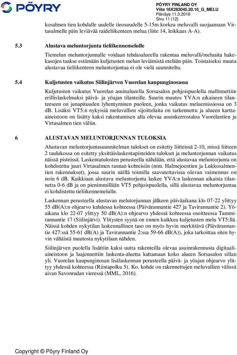5.3 Alustava meluntorjunta tieliikennemelulle Tiemelun meluntorjunnalle voidaan tehdasalueella rakentaa meluvalli/meluaita hakekasojen taakse estämään kuljetusten melun leviämistä etelään päin.