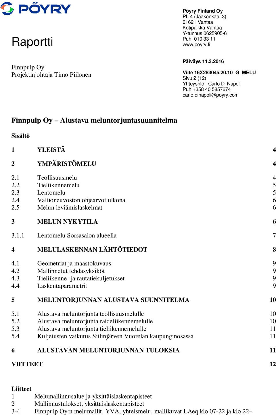 1 Teollisuusmelu 4 2.2 Tieliikennemelu 5 2.3 Lentomelu 5 2.4 Valtioneuvoston ohjearvot ulkona 6 2.5 Melun leviämislaskelmat 6 3 MELUN NYKYTILA 6 3.1.1 Lentomelu Sorsasalon alueella 7 4 MELULASKENNAN LÄHTÖTIEDOT 8 4.