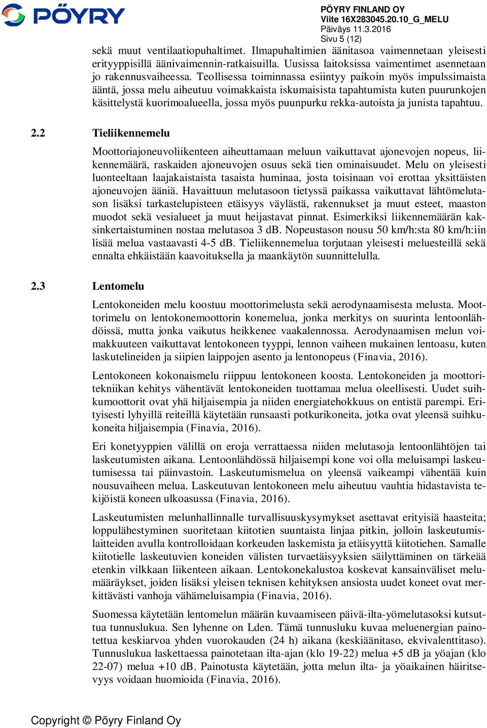 Teollisessa toiminnassa esiintyy paikoin myös impulssimaista ääntä, jossa melu aiheutuu voimakkaista iskumaisista tapahtumista kuten puurunkojen käsittelystä kuorimoalueella, jossa myös puunpurku