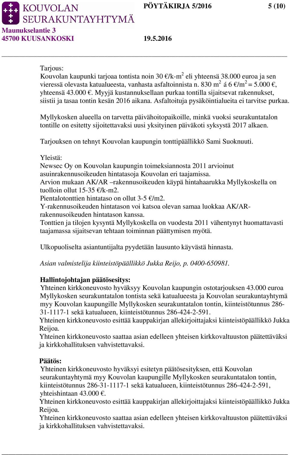 Myllykosken alueella on tarvetta päivähoitopaikoille, minkä vuoksi seurakuntatalon tontille on esitetty sijoitettavaksi uusi yksityinen päiväkoti syksystä 2017 alkaen.