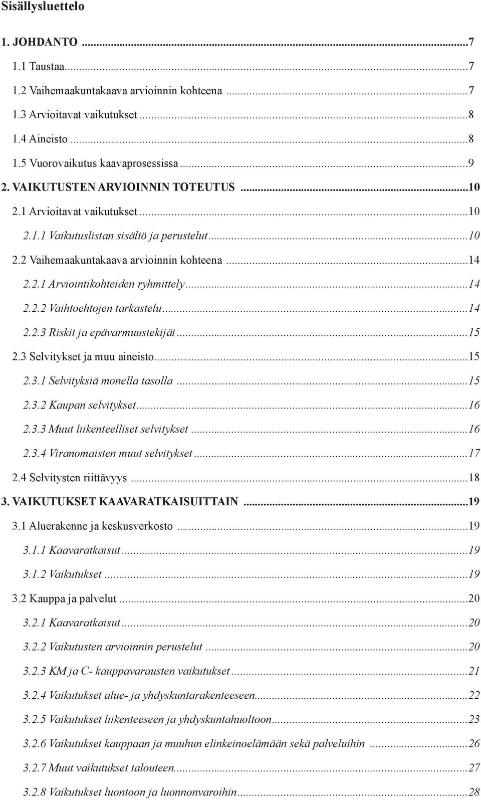 ..14 2.2.2 Vaihtoehtojen tarkastelu...14 2.2.3 Riskit ja epävarmuustekijät...15 2.3 Selvitykset ja muu aineisto...15 2.3.1 Selvityksiä monella tasolla...15 2.3.2 Kaupan selvitykset...16 2.3.3 Muut liikenteelliset selvitykset.