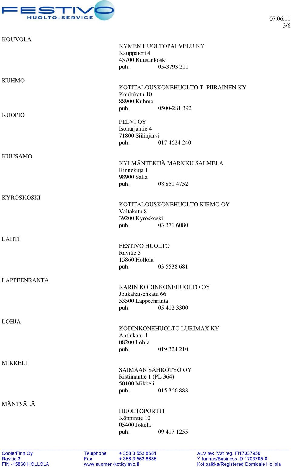 08 851 4752 KOTITALOUSKONEHUOLTO KIRMO OY Valtakatu 8 39200 Kyröskoski puh. 03 371 6080 FESTIVO HUOLTO Ravitie 3 15860 Hollola puh.