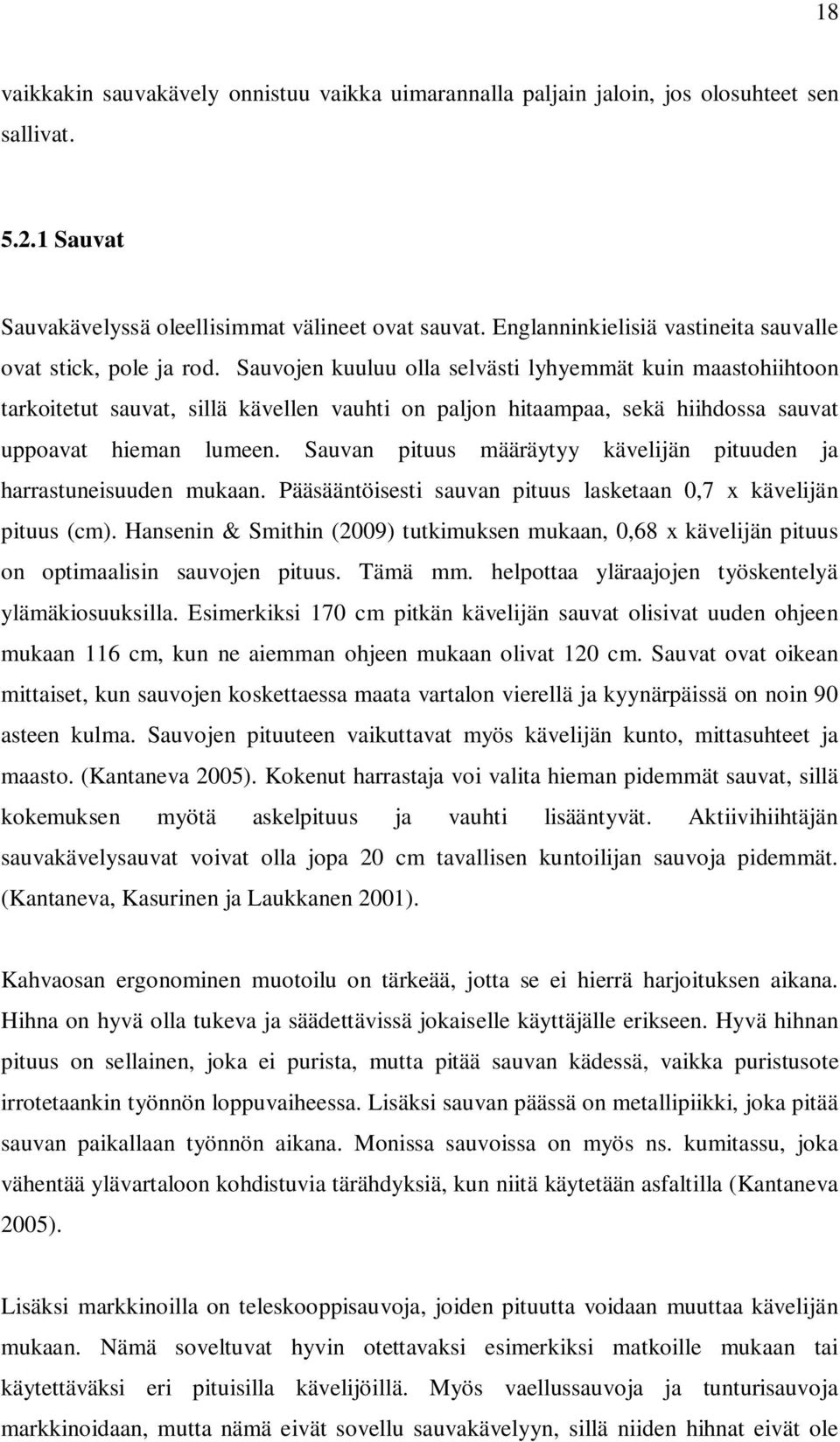 Sauvojen kuuluu olla selvästi lyhyemmät kuin maastohiihtoon tarkoitetut sauvat, sillä kävellen vauhti on paljon hitaampaa, sekä hiihdossa sauvat uppoavat hieman lumeen.