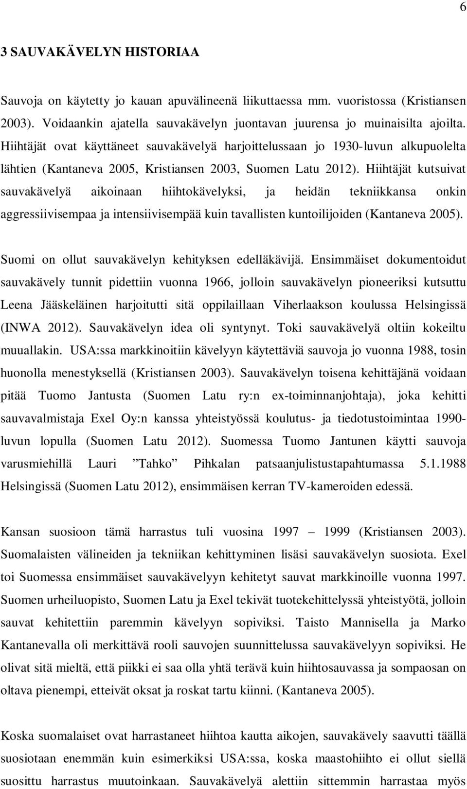 Hiihtäjät kutsuivat sauvakävelyä aikoinaan hiihtokävelyksi, ja heidän tekniikkansa onkin aggressiivisempaa ja intensiivisempää kuin tavallisten kuntoilijoiden (Kantaneva 2005).