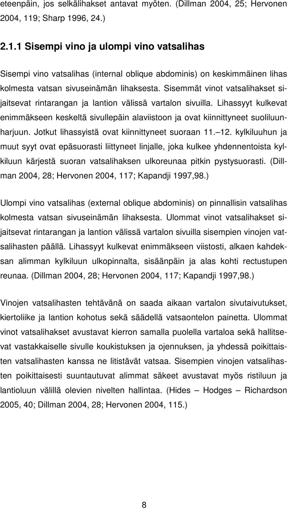 Sisemmät vinot vatsalihakset sijaitsevat rintarangan ja lantion välissä vartalon sivuilla. Lihassyyt kulkevat enimmäkseen keskeltä sivullepäin alaviistoon ja ovat kiinnittyneet suoliluunharjuun.