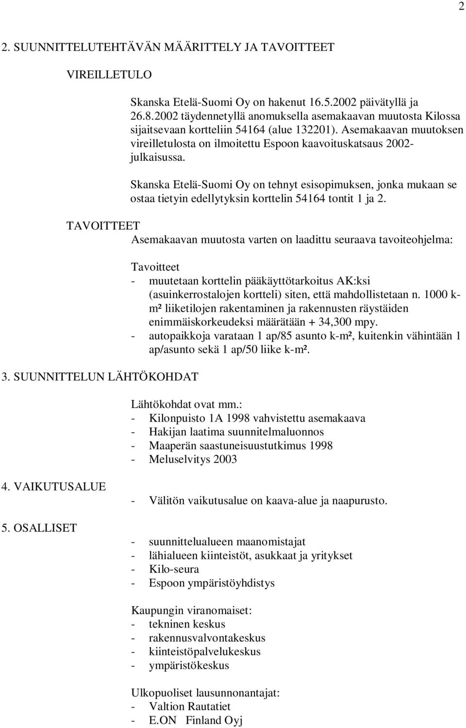 Skanska Etelä-Suomi Oy on tehnyt esisopimuksen, jonka mukaan se ostaa tietyin edellytyksin korttelin 54164 tontit 1 ja 2. TAVOITTEET Asemakaavan muutosta varten on laadittu seuraava tavoiteohjelma: 3.