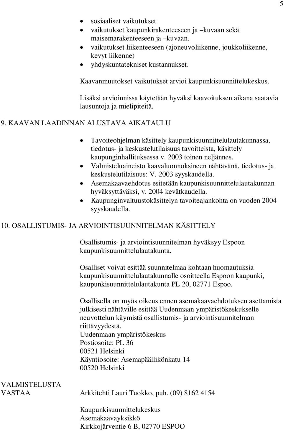 Lisäksi arvioinnissa käytetään hyväksi kaavoituksen aikana saatavia lausuntoja ja mielipiteitä. 9.