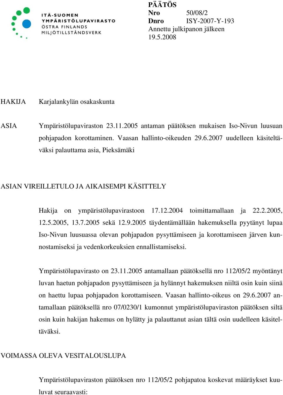 2007 uudelleen käsiteltäväksi palauttama asia, Pieksämäki ASIAN VIREILLETULO JA AIKAISEMPI KÄSITTELY Hakija on ympäristölupavirastoon 17.12.2004 toimittamallaan ja 22.2.2005, 12.5.2005, 13.7.2005 sekä 12.