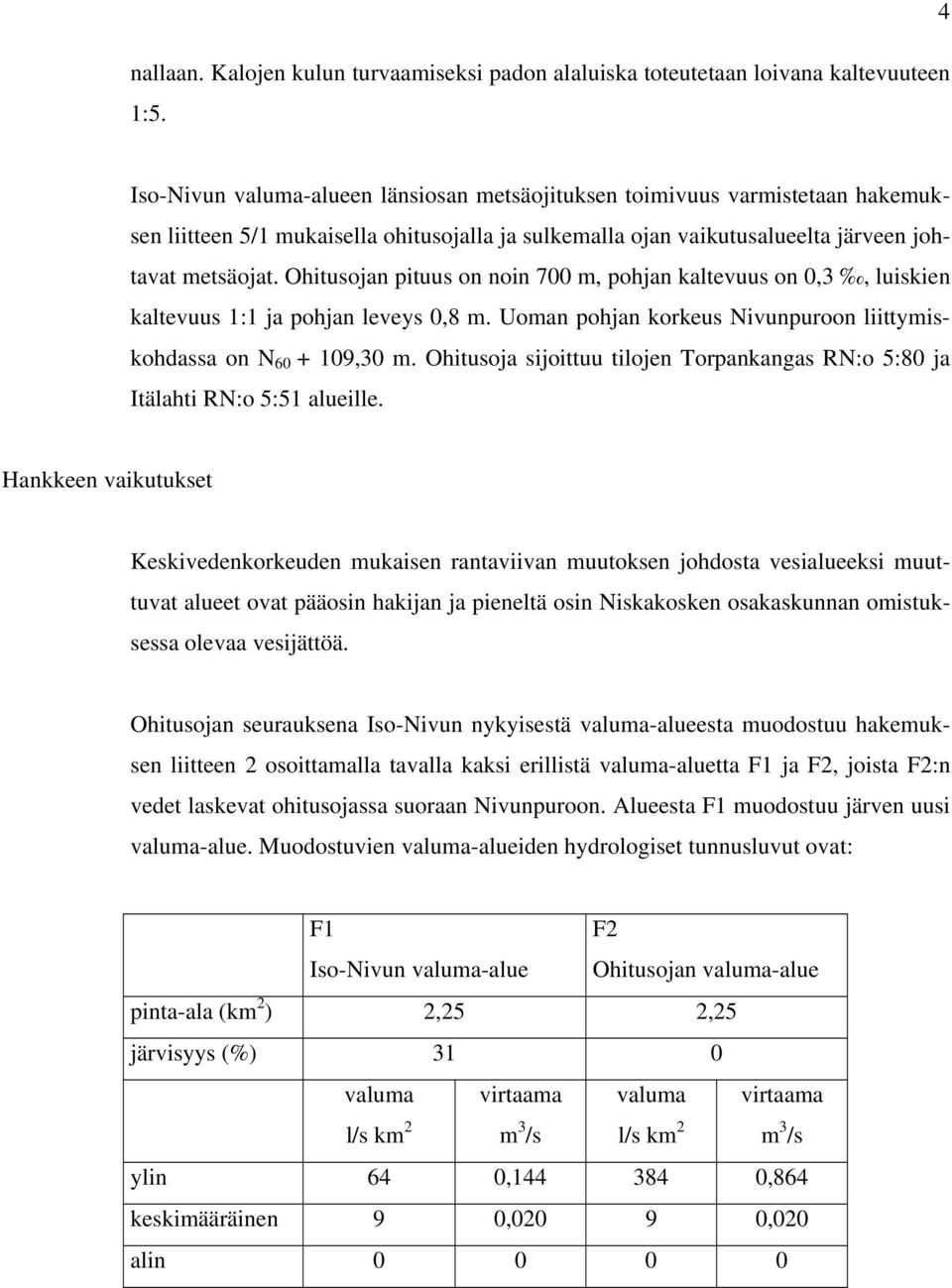 Ohitusojan pituus on noin 700 m, pohjan kaltevuus on 0,3, luiskien kaltevuus 1:1 ja pohjan leveys 0,8 m. Uoman pohjan korkeus Nivunpuroon liittymiskohdassa on N 60 + 109,30 m.