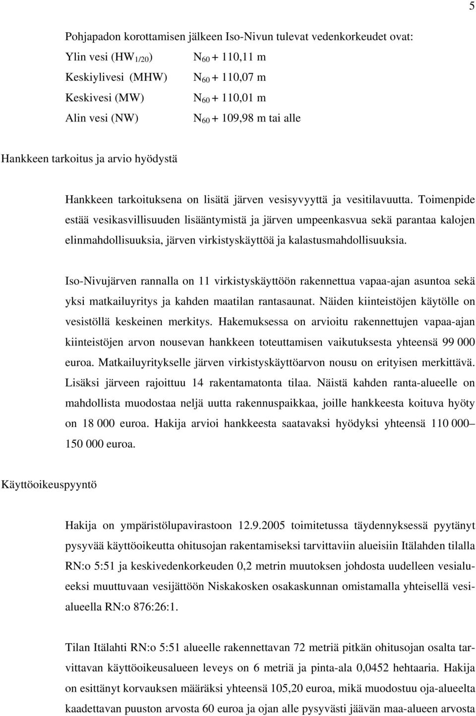 Toimenpide estää vesikasvillisuuden lisääntymistä ja järven umpeenkasvua sekä parantaa kalojen elinmahdollisuuksia, järven virkistyskäyttöä ja kalastusmahdollisuuksia.