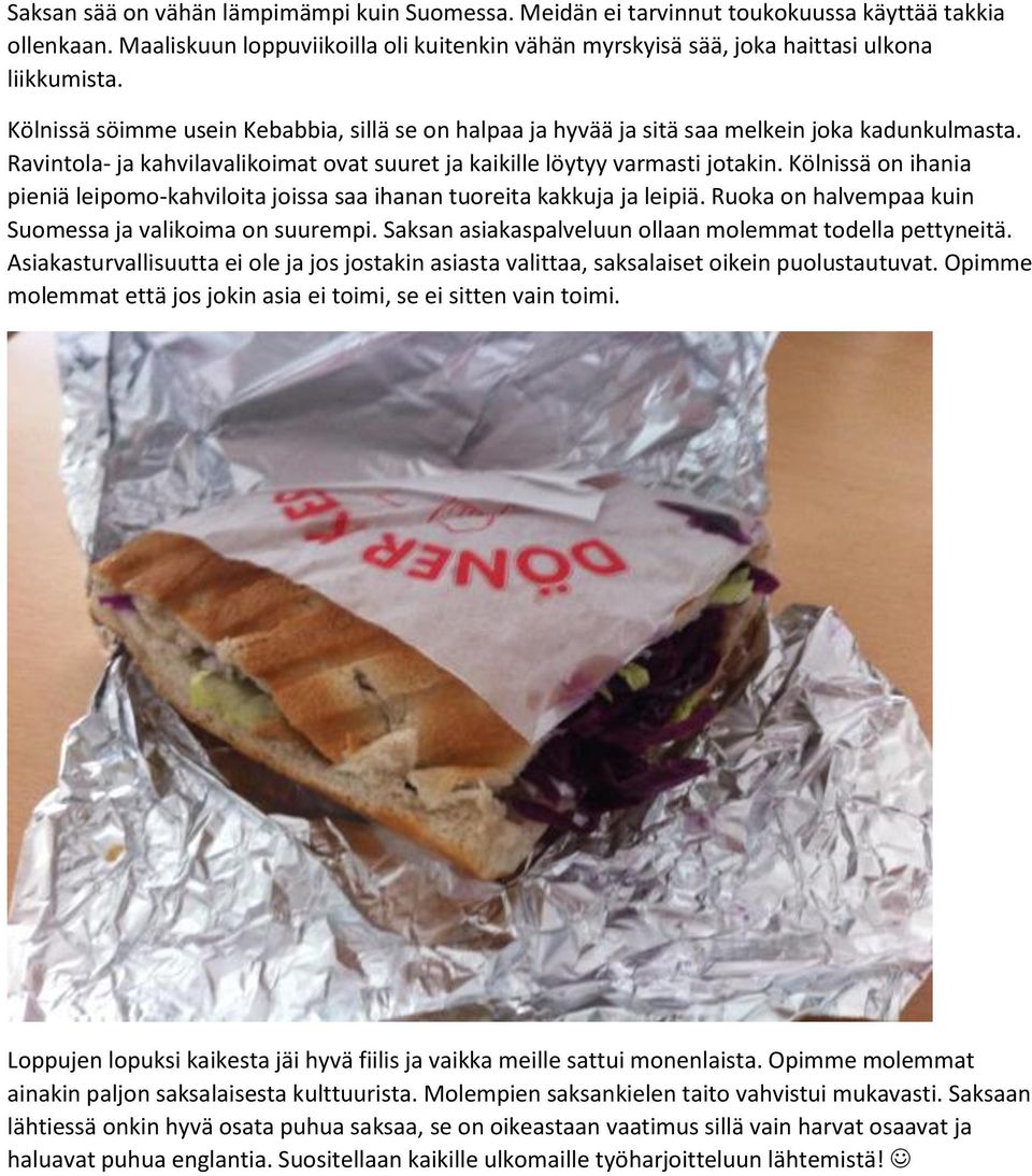 Kölnissä on ihania pieniä leipomo-kahviloita joissa saa ihanan tuoreita kakkuja ja leipiä. Ruoka on halvempaa kuin Suomessa ja valikoima on suurempi.