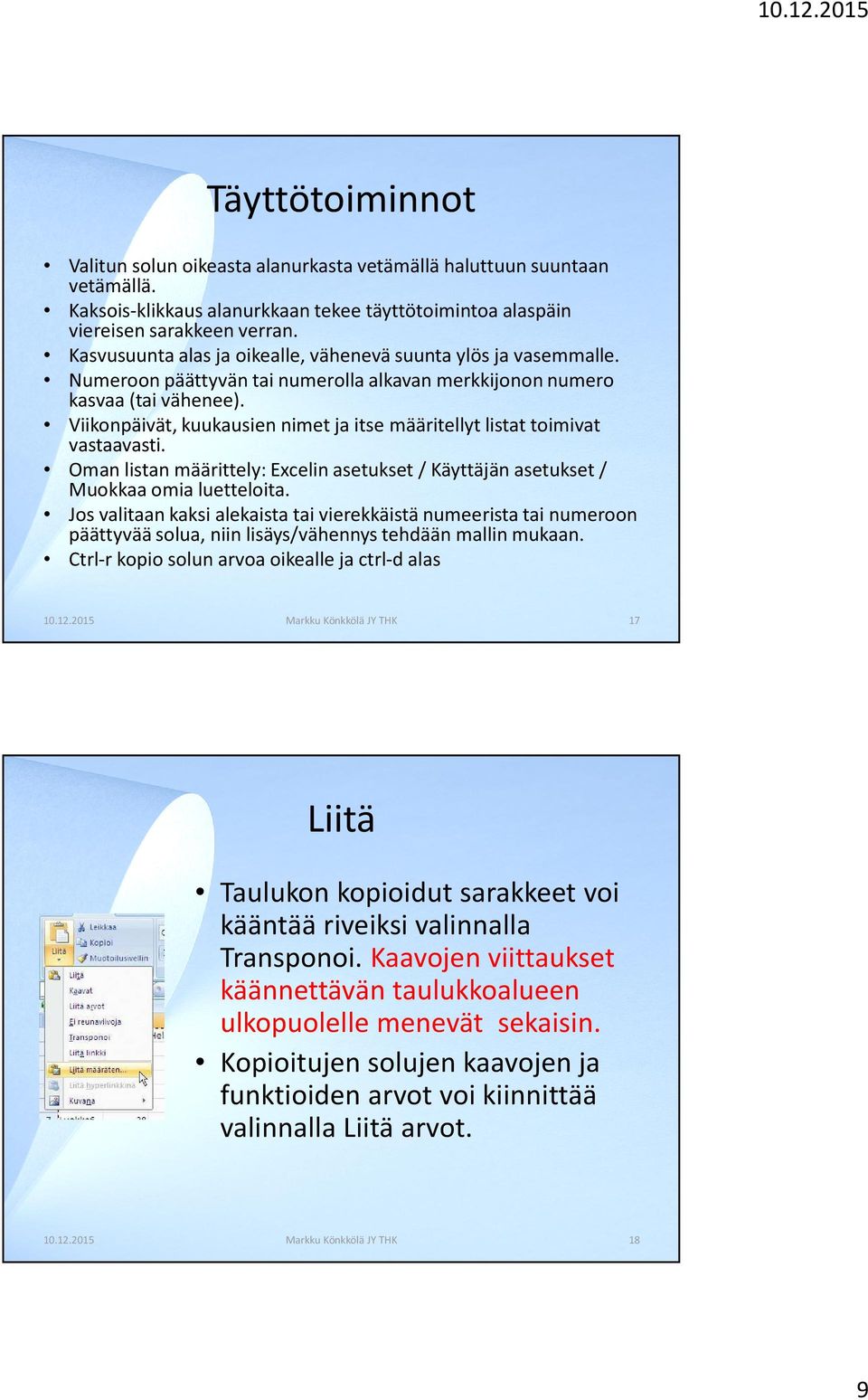 Viikonpäivät, kuukausien nimet ja itse määritellyt listat toimivat vastaavasti. Oman listan määrittely: Excelin asetukset / Käyttäjän asetukset / Muokkaa omia luetteloita.