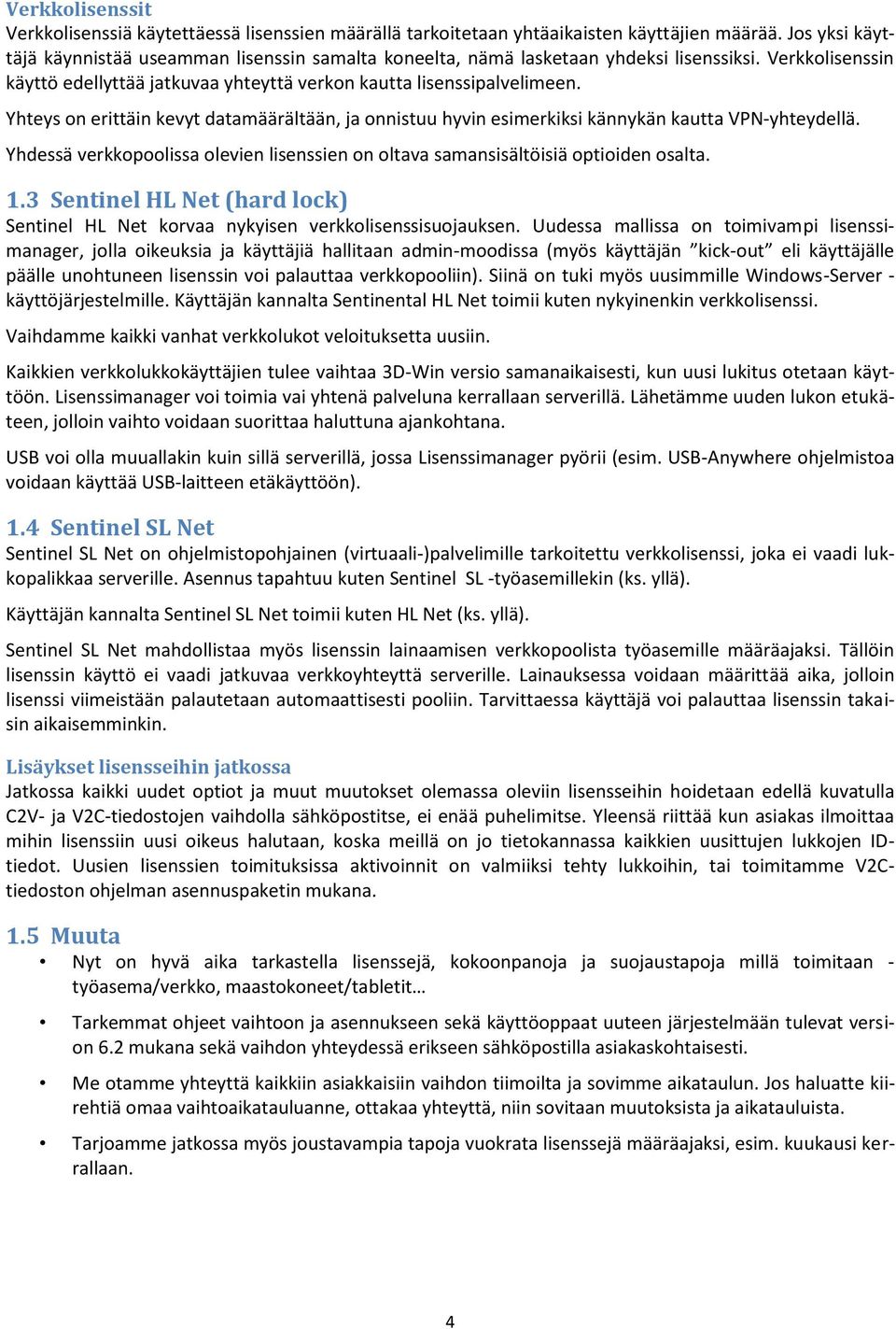 Yhteys on erittäin kevyt datamäärältään, ja onnistuu hyvin esimerkiksi kännykän kautta VPN-yhteydellä. Yhdessä verkkopoolissa olevien lisenssien on oltava samansisältöisiä optioiden osalta. 1.