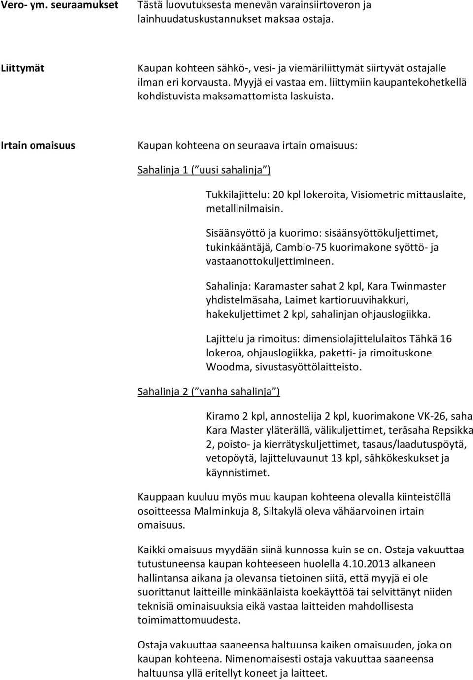 Irtain omaisuus Kaupan kohteena on seuraava irtain omaisuus: Sahalinja 1 ( uusi sahalinja ) Tukkilajittelu: 20 kpl lokeroita, Visiometric mittauslaite, metallinilmaisin.