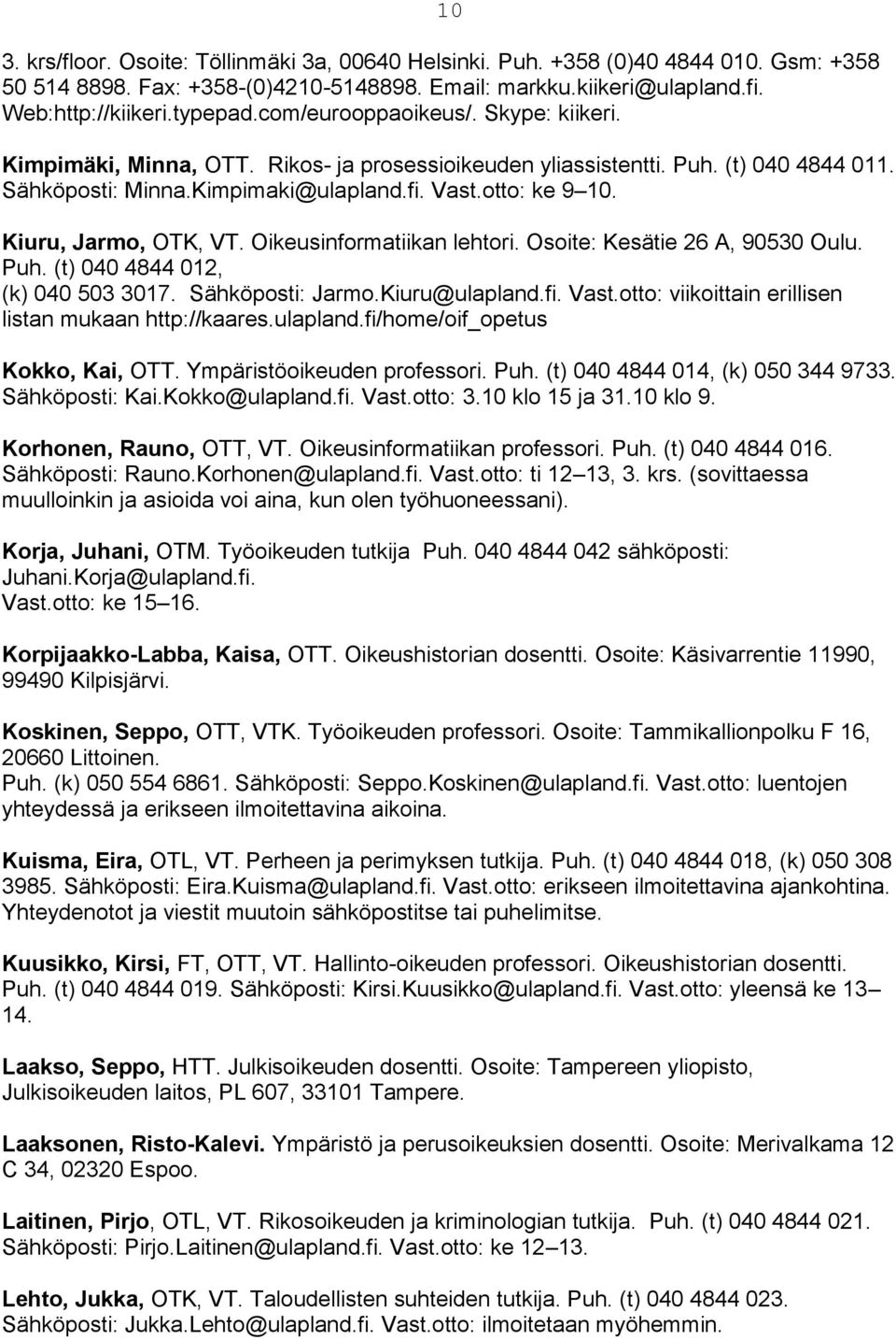 Kiuru, Jarmo, OTK, VT. Oikeusinformatiikan lehtori. Osoite: Kesätie 26 A, 90530 Oulu. Puh. (t) 040 4844 012, (k) 040 503 3017. Sähköposti: Jarmo.Kiuru@ulapland.fi. Vast.