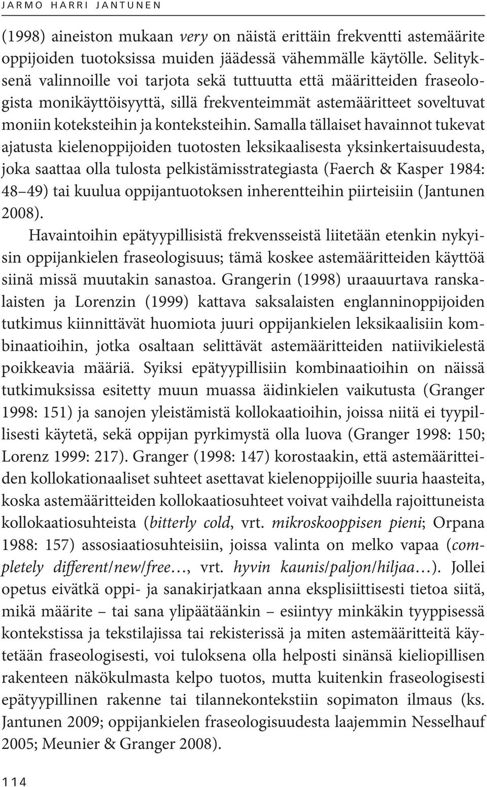 Samalla tällaiset havainnot tukevat ajatusta kielenoppijoiden tuotosten leksikaalisesta yksinkertaisuudesta, joka saattaa olla tulosta pelkistämisstrategiasta (Faerch & Kasper 1984: 48 49) tai kuulua