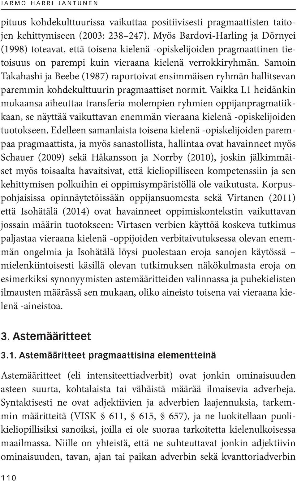 Samoin Takahashi ja Beebe (1987) raportoivat ensimmäisen ryhmän hallitsevan paremmin kohdekulttuurin pragmaattiset normit.