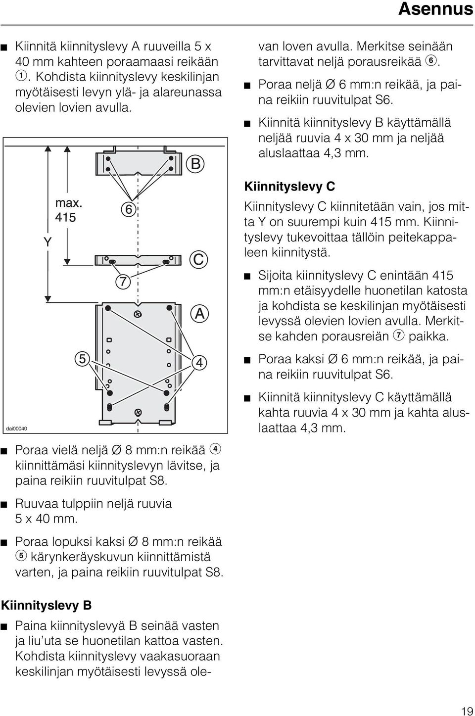 Poraa lopuksi kaksi Ø 8 mm:n reikää f kärynkeräyskuvun kiinnittämistä varten, ja paina reikiin ruuvitulpat S8.