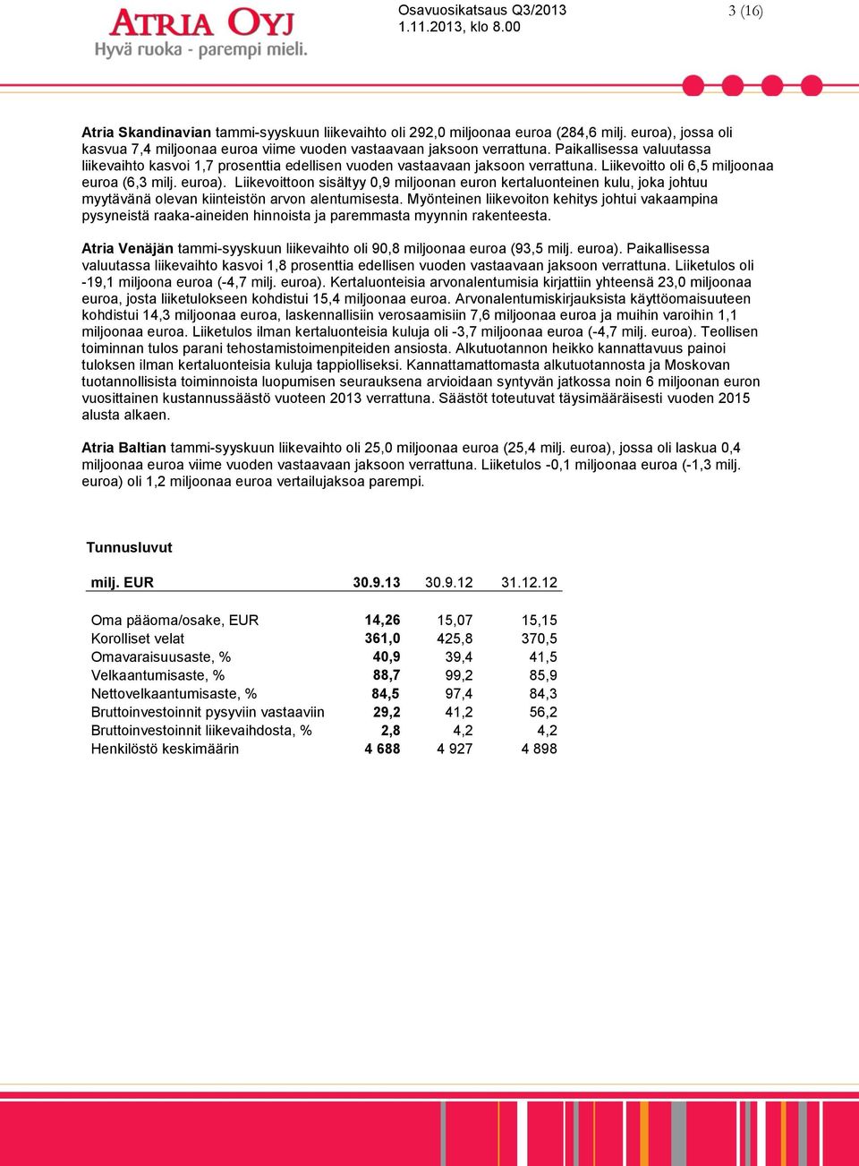 Liikevoittoon sisältyy 0,9 miljoonan euron kertaluonteinen kulu, joka johtuu myytävänä olevan kiinteistön arvon alentumisesta.