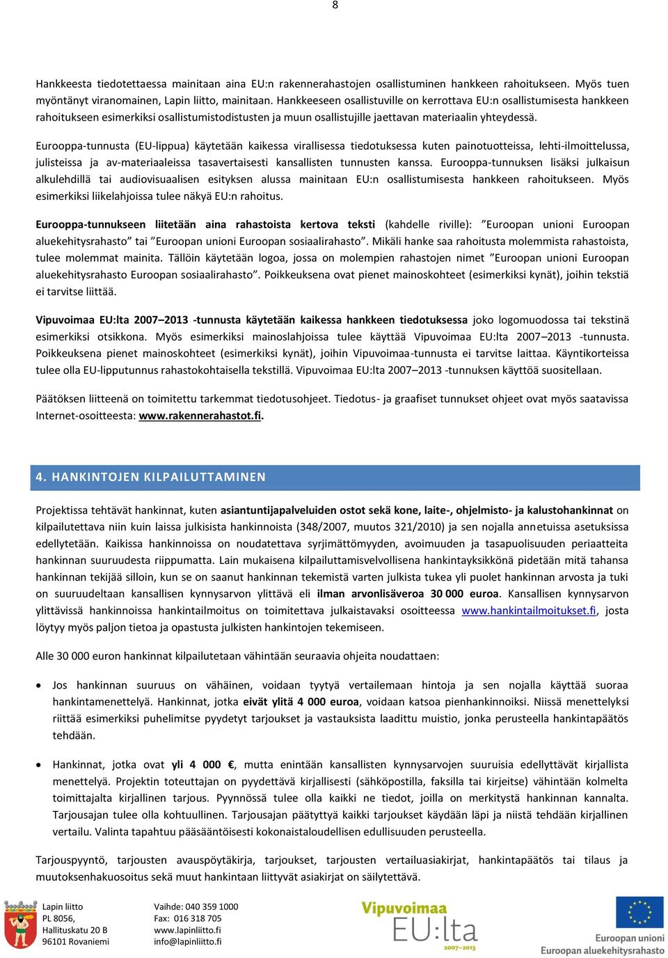 Eurooppa-tunnusta (EU-lippua) käytetään kaikessa virallisessa tiedotuksessa kuten painotuotteissa, lehti-ilmoittelussa, julisteissa ja av-materiaaleissa tasavertaisesti kansallisten tunnusten kanssa.