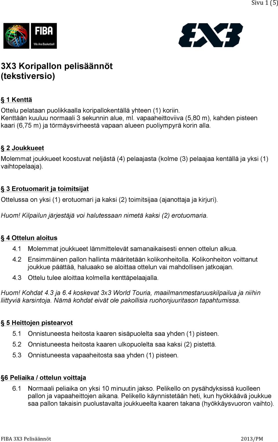 2 Joukkueet Molemmat joukkueet koostuvat neljästä (4) pelaajasta (kolme (3) pelaajaa kentällä ja yksi (1) vaihtopelaaja).