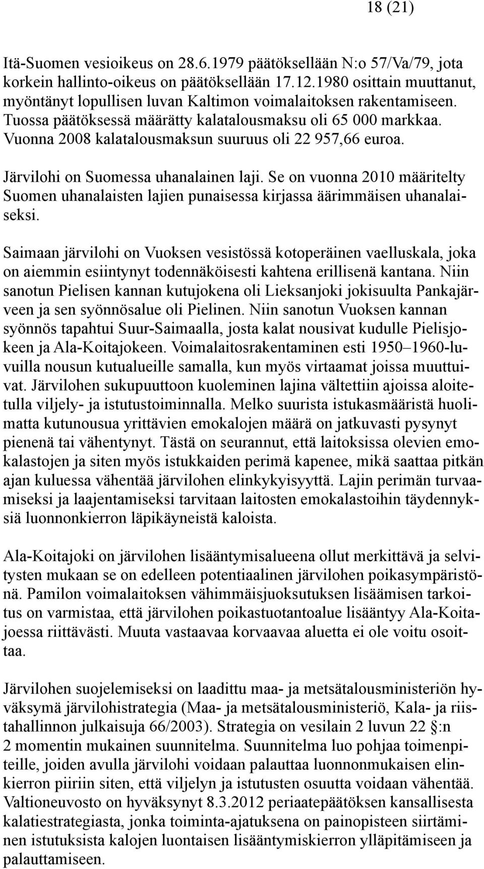 Vuonna 2008 kalatalousmaksun suuruus oli 22 957,66 euroa. Järvilohi on Suomessa uhanalainen laji. Se on vuonna 2010 määritelty Suomen uhanalaisten lajien punaisessa kirjassa äärimmäisen uhanalaiseksi.
