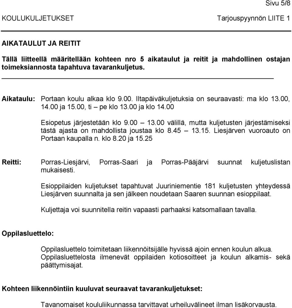 00 välillä, mutta kuljetusten järjestämiseksi tästä ajasta on mahdollista joustaa klo 8.45 13.15. Liesjärven vuoroauto on Portaan kaupalla n. klo 8.20 ja 15.